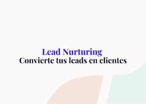 Lead Nurturing: Cómo convertir tus leads en clientes en 4 etapas