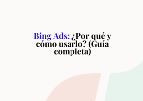 Bing Ads: ¿Por qué y cómo usarlo? (Guía completa)