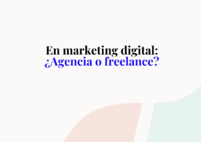 En marketing digital: ¿Agencia o freelance?