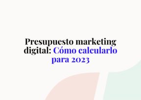 Presupuesto marketing digital: Cómo calcularlo para 2023